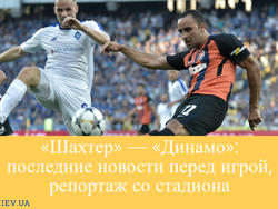 «Шахтер» — «Динамо»: последние новости перед игрой, репортаж со стадиона